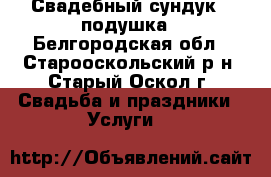 Свадебный сундук / подушка - Белгородская обл., Старооскольский р-н, Старый Оскол г. Свадьба и праздники » Услуги   